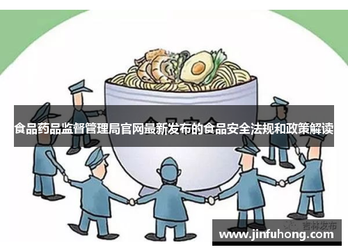 食品药品监督管理局官网最新发布的食品安全法规和政策解读