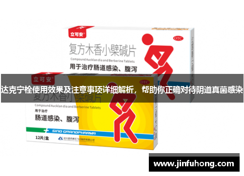 达克宁栓使用效果及注意事项详细解析，帮助你正确对待阴道真菌感染