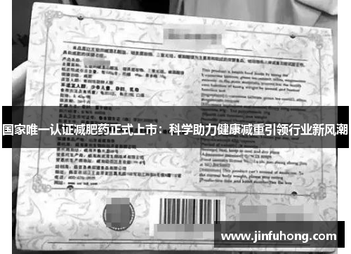 国家唯一认证减肥药正式上市：科学助力健康减重引领行业新风潮