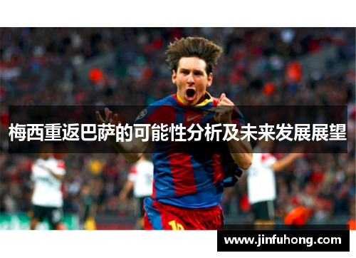 梅西重返巴萨的可能性分析及未来发展展望